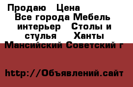 Продаю › Цена ­ 500 000 - Все города Мебель, интерьер » Столы и стулья   . Ханты-Мансийский,Советский г.